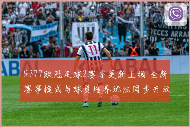 9377欧冠足球2赛季更新上线 全新赛事模式与球员培养玩法同步开放
