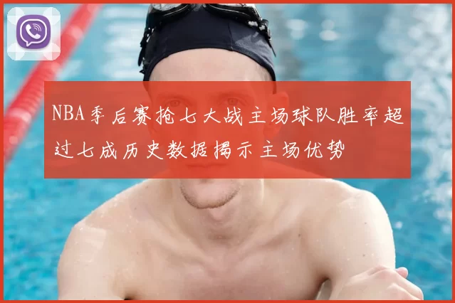 NBA季后赛抢七大战主场球队胜率超过七成历史数据揭示主场优势