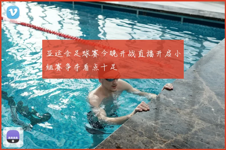 亚运会足球赛今晚开战直播开启小组赛争夺看点十足