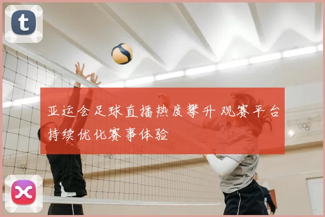 亚运会足球直播热度攀升 观赛平台持续优化赛事体验