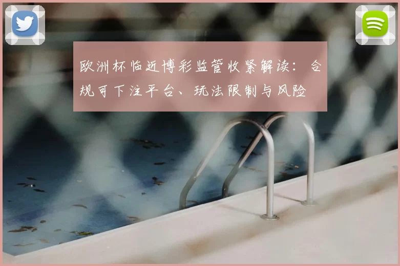 欧洲杯临近博彩监管收紧解读：合规可下注平台、玩法限制与风险