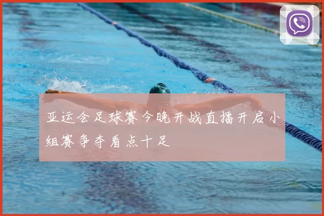 亚运会足球赛今晚开战直播开启小组赛争夺看点十足