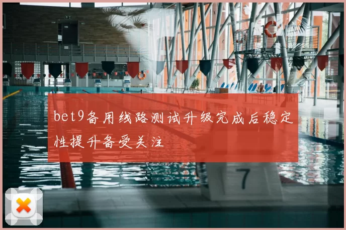 bet9备用线路测试升级完成后稳定性提升备受关注