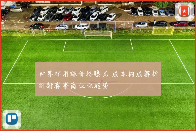 世界杯用球价格曝光 成本构成解析折射赛事商业化趋势