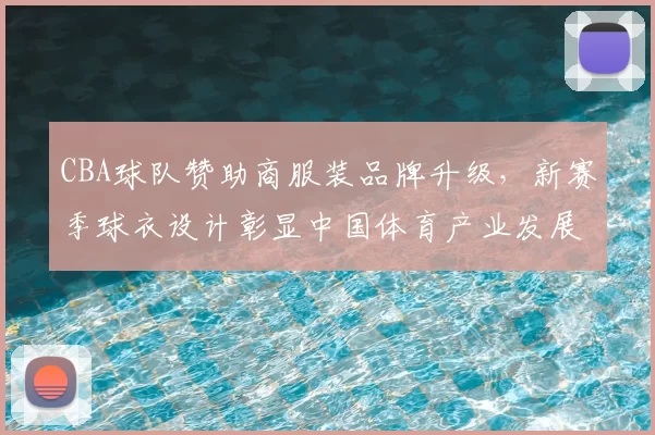 CBA球队赞助商服装品牌升级，新赛季球衣设计彰显中国体育产业发展