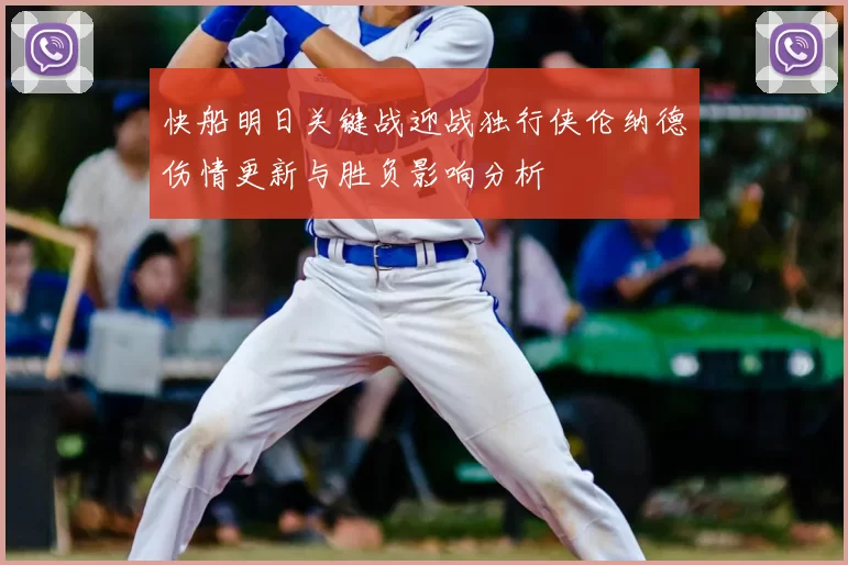 快船明日关键战迎战独行侠伦纳德伤情更新与胜负影响分析