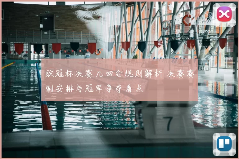 欧冠杯决赛几回合规则解析 决赛赛制安排与冠军争夺看点