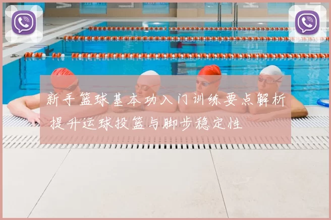 新手篮球基本功入门训练要点解析 提升运球投篮与脚步稳定性