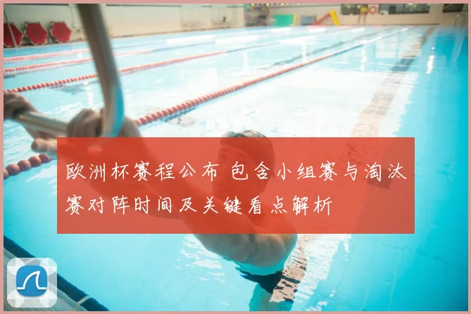 欧洲杯赛程公布 包含小组赛与淘汰赛对阵时间及关键看点解析