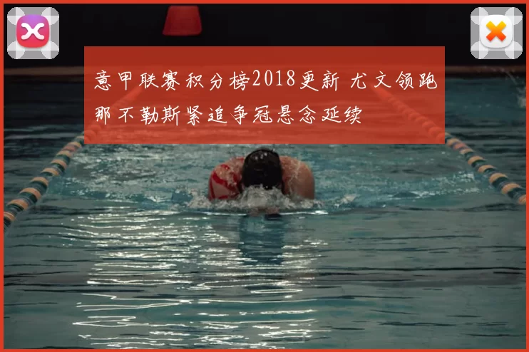 意甲联赛积分榜2018更新 尤文领跑那不勒斯紧追争冠悬念延续