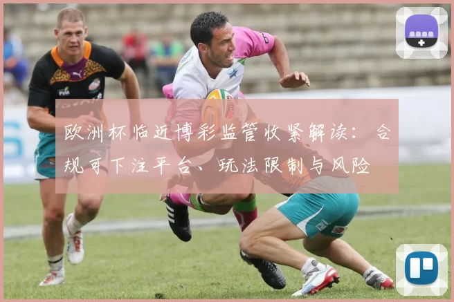 欧洲杯临近博彩监管收紧解读：合规可下注平台、玩法限制与风险