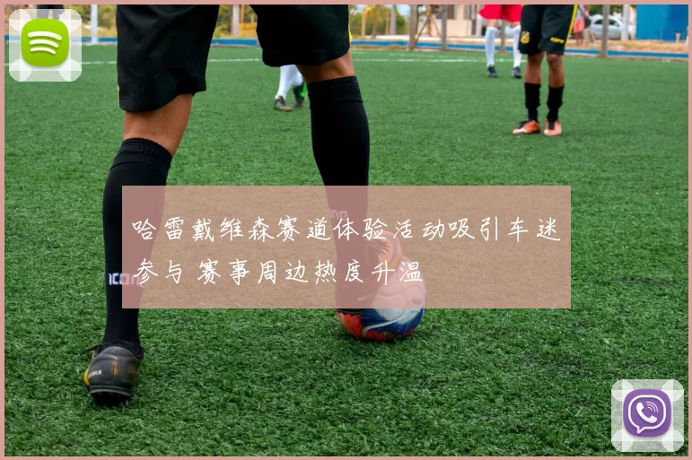 哈雷戴维森赛道体验活动吸引车迷参与 赛事周边热度升温