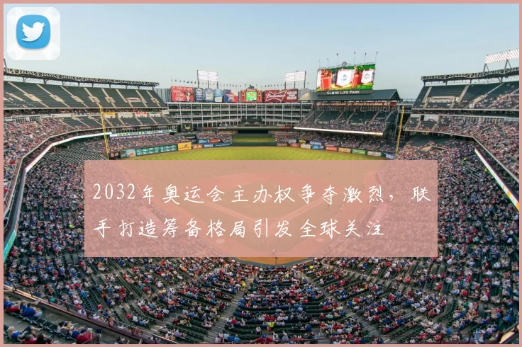 2032年奥运会主办权争夺激烈,联手打造筹备格局引发全球关注