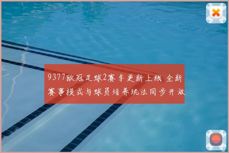 9377欧冠足球2赛季更新上线 全新赛事模式与球员培养玩法同步开放