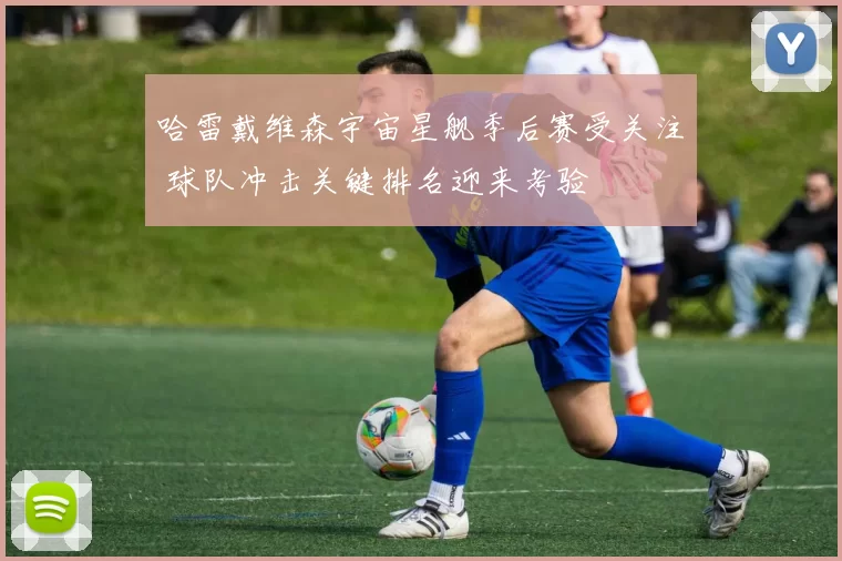 哈雷戴维森宇宙星舰季后赛受关注 球队冲击关键排名迎来考验
