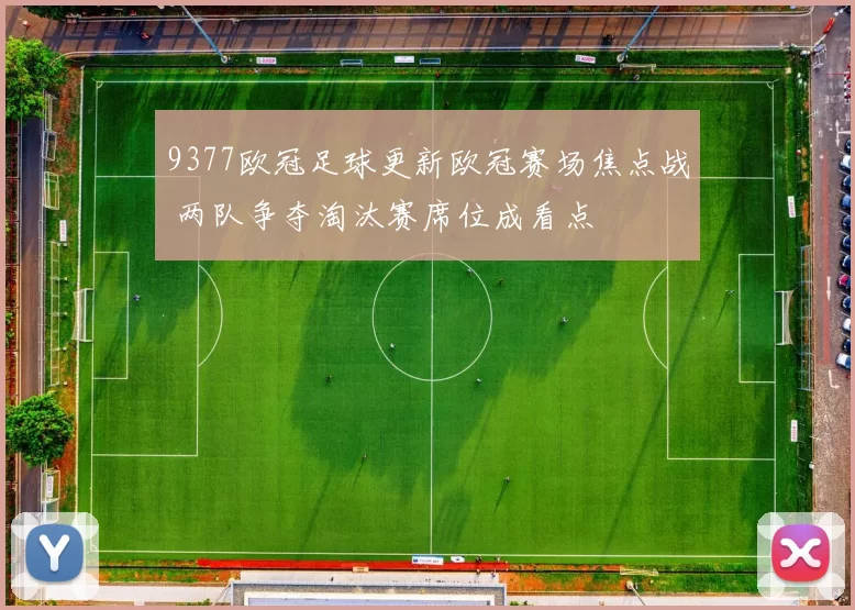 9377欧冠足球更新欧冠赛场焦点战 两队争夺淘汰赛席位成看点