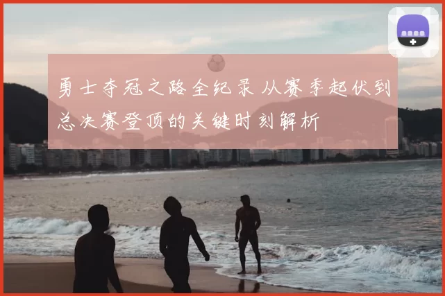 勇士夺冠之路全纪录 从赛季起伏到总决赛登顶的关键时刻解析