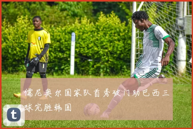 儒尼奥尔国家队首秀破门助巴西三球完胜韩国
