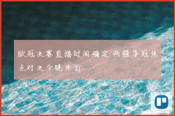欧冠决赛直播时间确定 两强争冠焦点对决今晚开打
