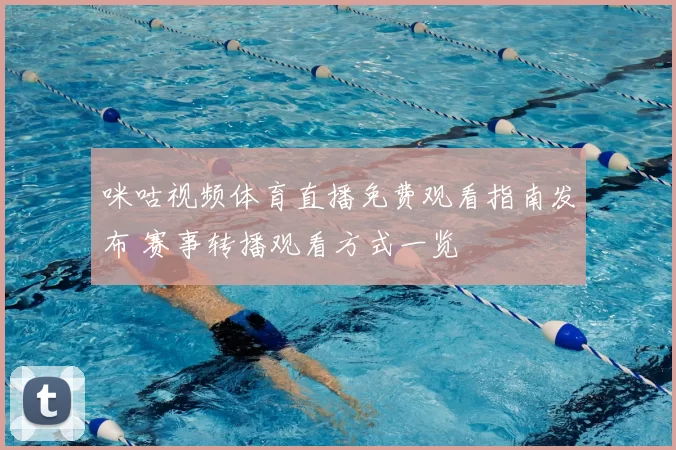 咪咕视频体育直播免费观看指南发布 赛事转播观看方式一览