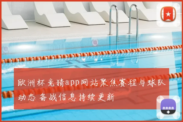欧洲杯竞猜app网站聚焦赛程与球队动态 备战信息持续更新