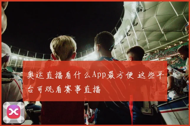 奥运直播看什么App最方便 这些平台可观看赛事直播