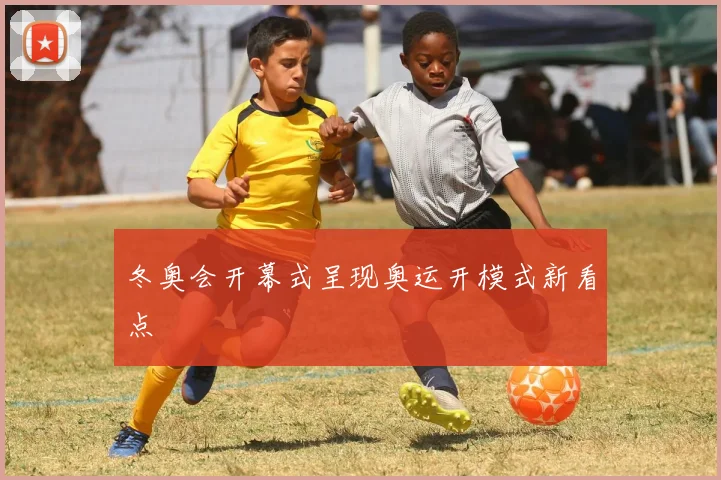 冬奥会开幕式呈现奥运开模式新看点