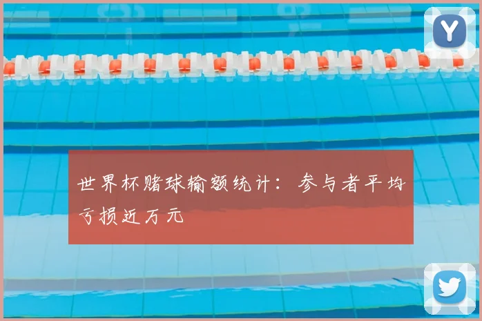 世界杯赌球输额统计：参与者平均亏损近万元