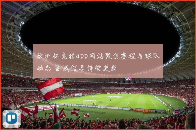 欧洲杯竞猜app网站聚焦赛程与球队动态 备战信息持续更新