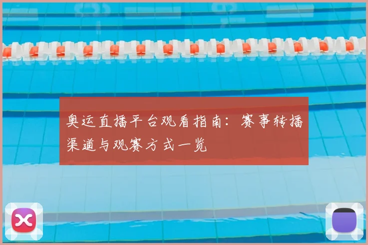 奥运直播平台观看指南:赛事转播渠道与观赛方式一览