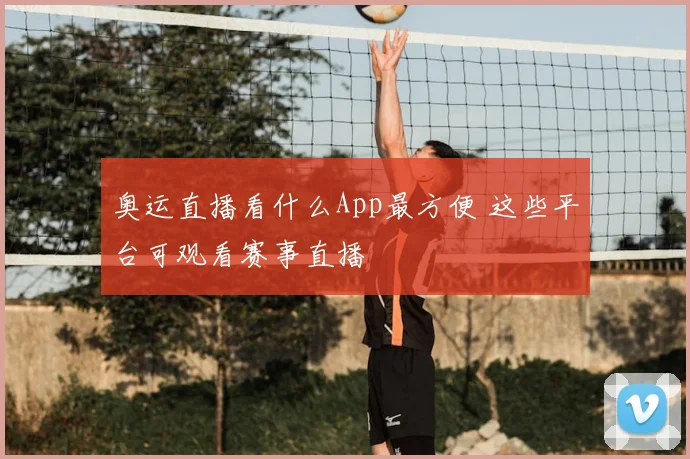 奥运直播看什么App最方便 这些平台可观看赛事直播
