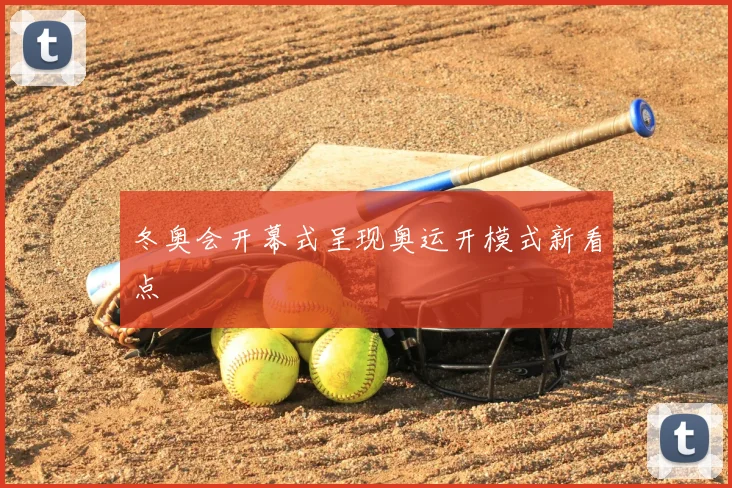 冬奥会开幕式呈现奥运开模式新看点