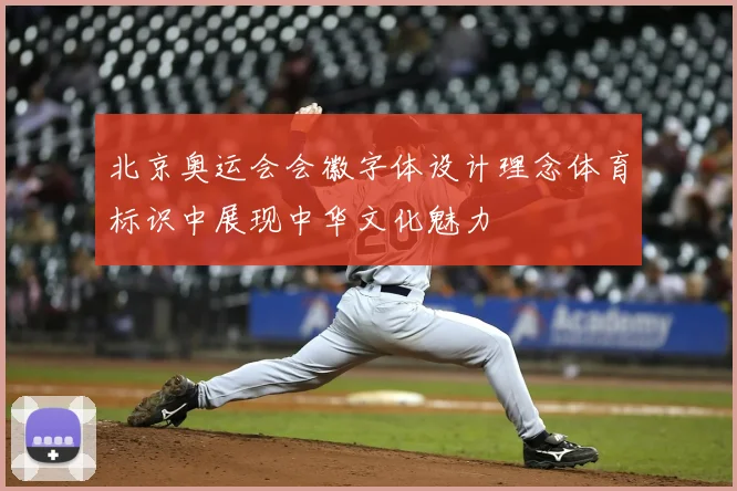 北京奥运会会徽字体设计理念体育标识中展现中华文化魅力