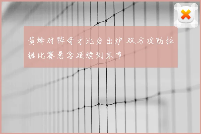 黄蜂对阵奇才比分出炉 双方攻防拉锯比赛悬念延续到末节