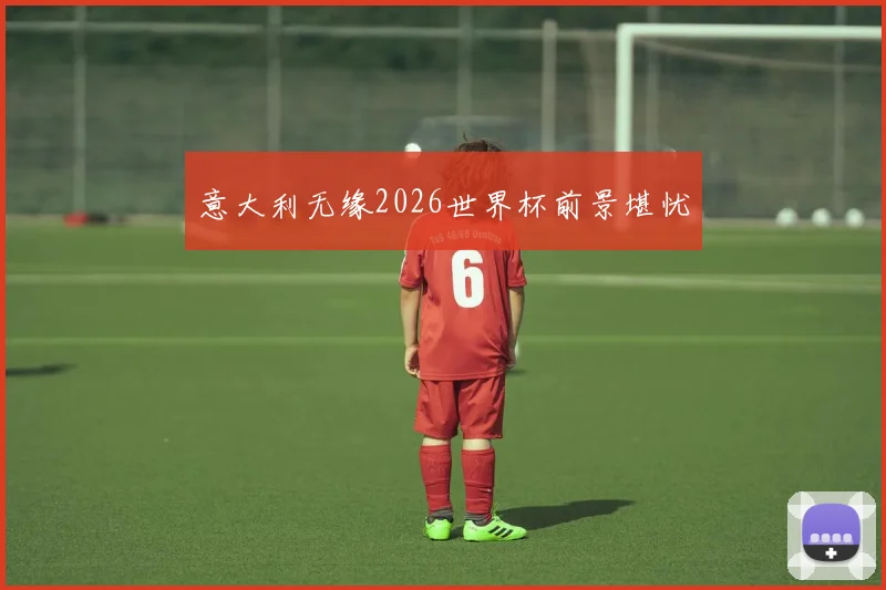 意大利无缘2026世界杯前景堪忧