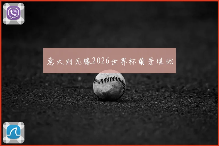 意大利无缘2026世界杯前景堪忧