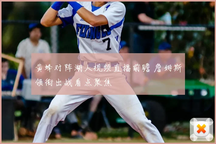 黄蜂对阵湖人视频直播前瞻 詹姆斯领衔出战看点聚焦